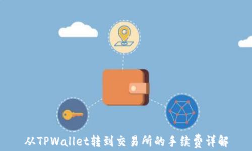 
从TPWallet转到交易所的手续费详解