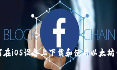 如何在iOS设备上下载和使用以太坊钱包