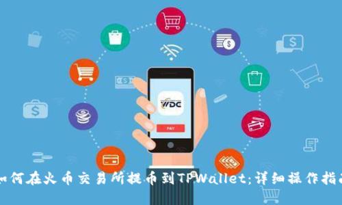 如何在火币交易所提币到TPWallet：详细操作指南