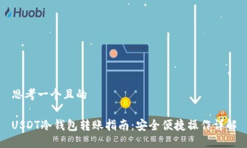 思考一个且的

USDT冷钱包转账指南：安全便捷操作详解