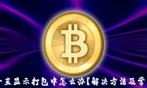 
TPWallet一直显示打包中怎么办？解决方法及常见问题解答