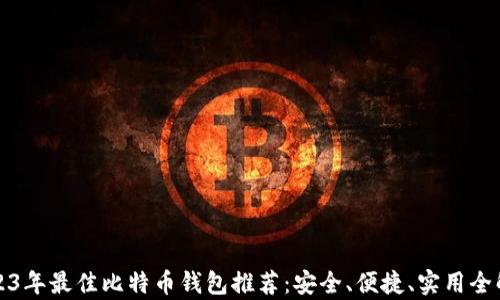 
2023年最佳比特币钱包推荐：安全、便捷、实用全解析