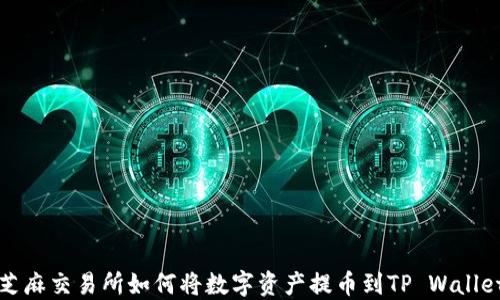 
芝麻交易所如何将数字资产提币到TP Wallet