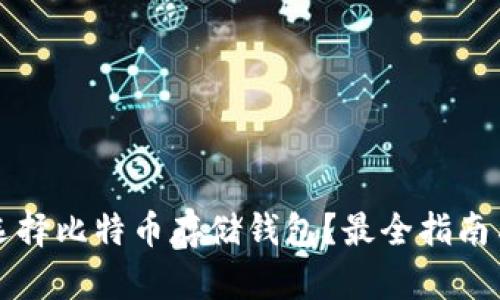 如何选择比特币存储钱包？最全指南与推荐
