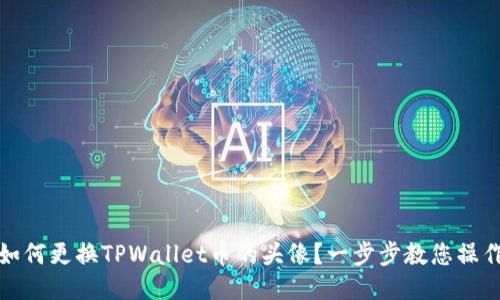 如何更换TPWallet币的头像？一步步教您操作