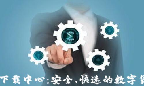 
比特币钱包下载中心：安全、快速的数字货币管理平台