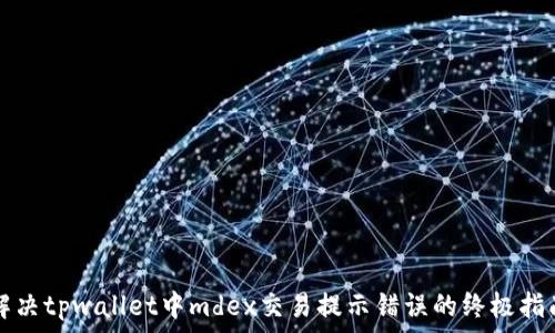   
解决tpwallet中mdex交易提示错误的终极指南