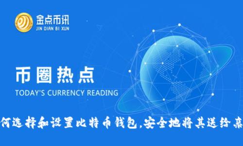 如何选择和设置比特币钱包，安全地将其送给亲友