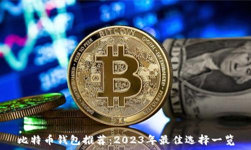   
比特币钱包推荐：2023年最佳选择一览