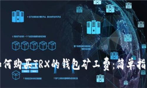 如何购买TRX的钱包矿工费：简单指南