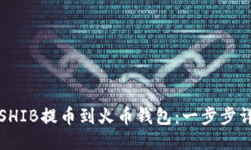 如何将SHIB提币到火币钱包：一步步详尽指南