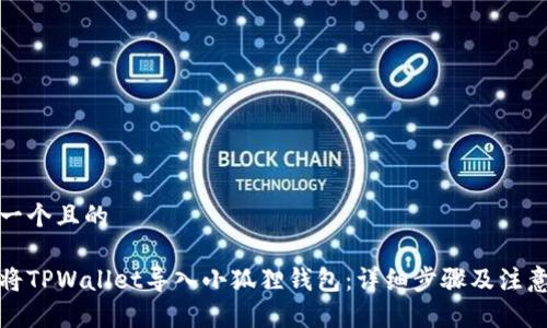 思考一个且的

如何将TPWallet导入小狐狸钱包：详细步骤及注意事项