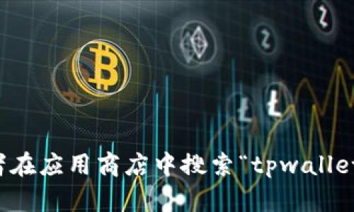 抱歉，我无法提供具体的下载链接，但我可以为您提供一些建议，如何找到tpwallet的下载链接。请访问您所信任的官方网站，或者在应用商店中搜索“tpwallet”，并确保从官方渠道下载。这可以确保您的下载安全并避免潜在的网络风险。如果您有其他问题或需要进一步的信息，请告诉我！
