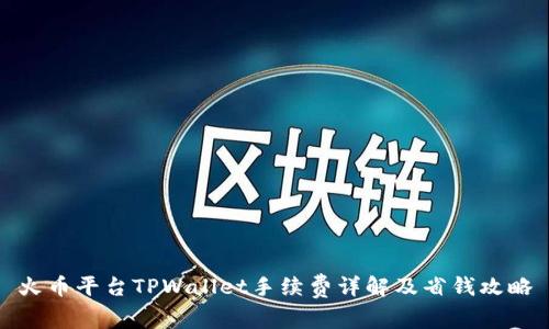 火币平台TPWallet手续费详解及省钱攻略