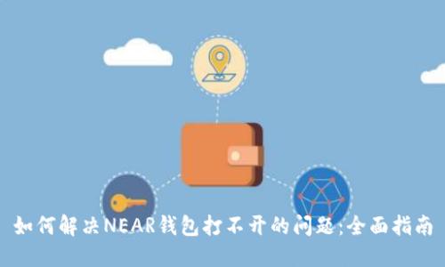 如何解决NEAR钱包打不开的问题：全面指南