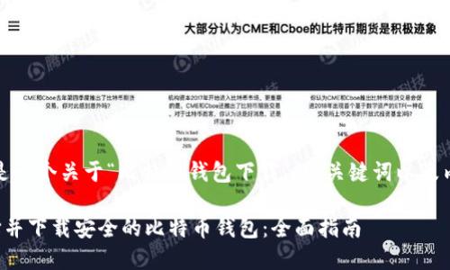 好的，这是一个关于“比特币钱包下载”的、关键词以及内容大纲。

如何选择并下载安全的比特币钱包：全面指南
