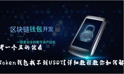 思考一个且的优质

imToken钱包找不到USDT？详细教程教你如何解决！