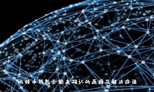 比特币钱包余额未确认的原因及解决办法