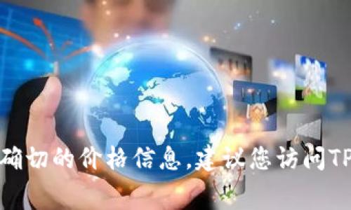 关于TPWallet上头像的具体费用，可能会有所不同，因为这取决于多个因素，例如市场需求、头像的设计和稀有程度等。我没有实时数据，因此无法提供确切的价格信息。建议您访问TPWallet的官方网站或相关社群论坛，以获取最新的价格信息和交易动态。同时，您也可以考虑在数字资产交易平台上查看相关的交易记录和市场价格。
