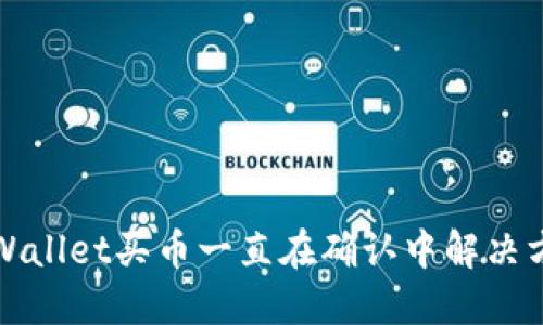 TPWallet买币一直在确认中解决方案