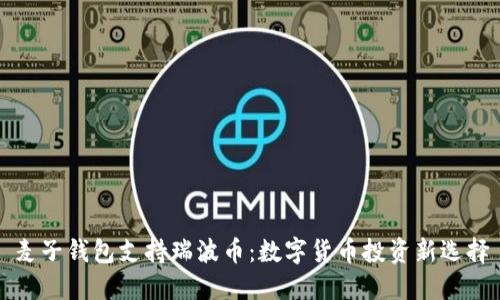 麦子钱包支持瑞波币：数字货币投资新选择
