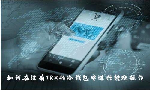 如何在没有TRX的冷钱包中进行转账操作