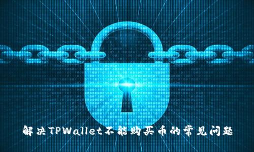 解决TPWallet不能购买币的常见问题