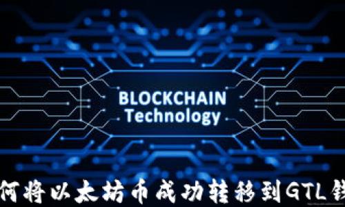 
如何将以太坊币成功转移到GTL钱包