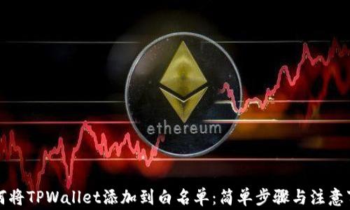 
如何将TPWallet添加到白名单：简单步骤与注意事项