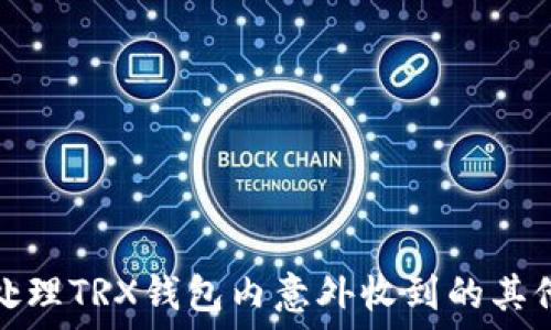   
如何处理TRX钱包内意外收到的其他币种