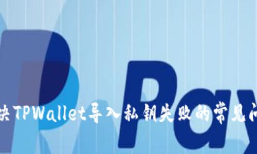 解决TPWallet导入私钥失败的常见问题