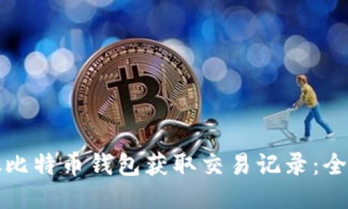 如何从比特币钱包获取交易记录：全面指南