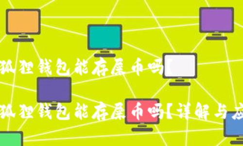 小狐狸钱包能存屎币吗？

小狐狸钱包能存屎币吗？详解与应用
