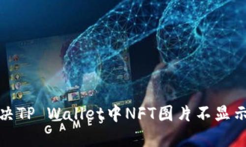 如何解决TP Wallet中NFT图片不显示的问题