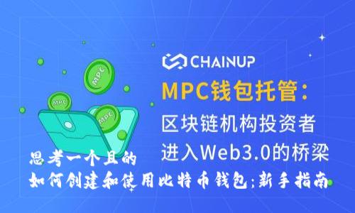 思考一个且的  
如何创建和使用比特币钱包：新手指南