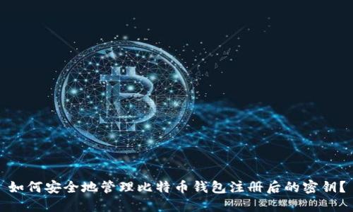 如何安全地管理比特币钱包注册后的密钥？