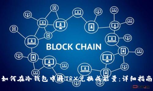 如何在冷钱包中将TRX兑换成能量：详细指南