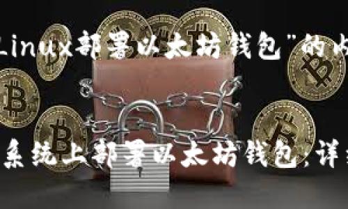 下面是围绕“Linux部署以太坊钱包”的内容格式设计：


如何在Linux系统上部署以太坊钱包：详细步骤与技巧