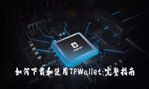 如何下载和使用TPWallet：完整指南