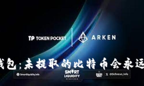 比特币钱包：未提取的比特币会永远保留吗？