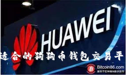 如何选择最适合的狗狗币钱包交易平台：全面指南