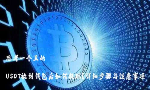 思考一个且的

USDT放到钱包后如何提现？详细步骤与注意事项