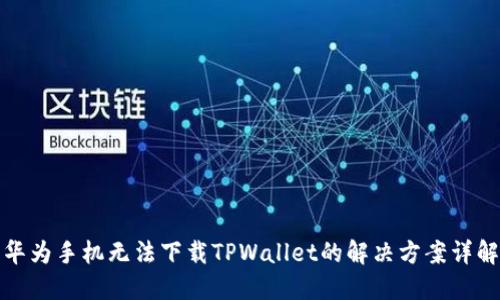 华为手机无法下载TPWallet的解决方案详解
