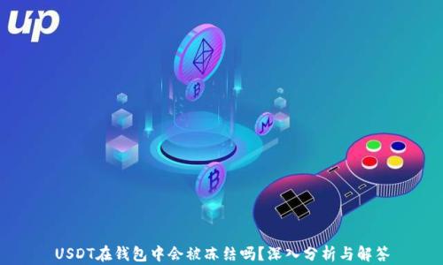 
USDT在钱包中会被冻结吗？深入分析与解答