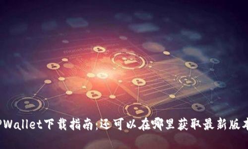 TPWallet下载指南：还可以在哪里获取最新版本？