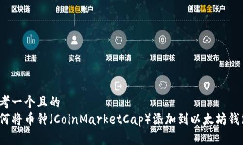 思考一个且的  
如何将币钟（CoinMarketCap）添加到以太坊钱包？