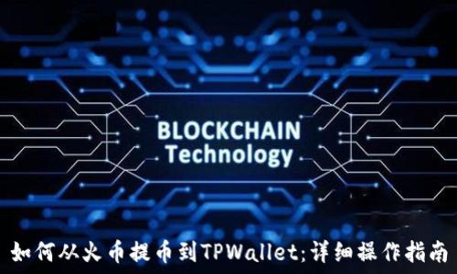   
如何从火币提币到TPWallet：详细操作指南