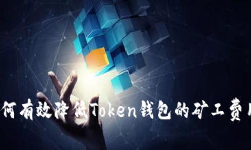 如何有效降低Token钱包的矿工费用？