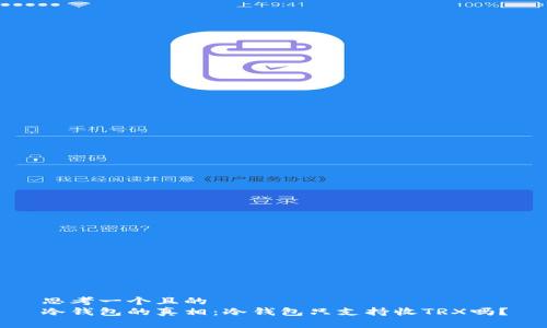 思考一个且的  
冷钱包的真相：冷钱包只支持收TRX吗？