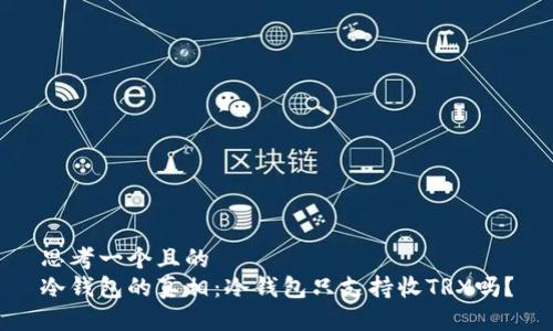 思考一个且的  
冷钱包的真相：冷钱包只支持收TRX吗？